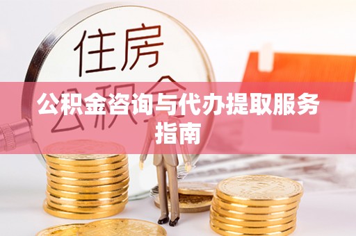中和公积金咨询与代办提取服务指南