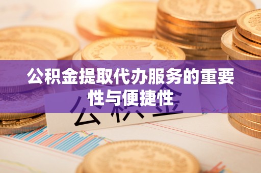中和公积金提取代办服务的重要性与便捷性