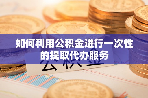 中和如何利用公积金进行一次性的提取代办服务