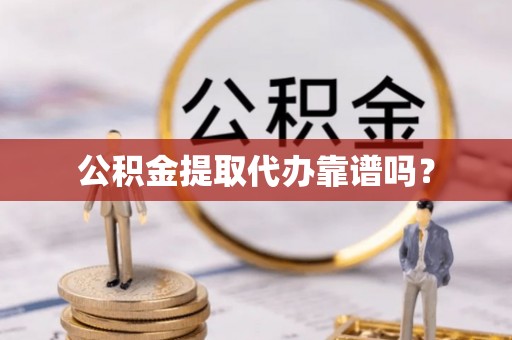 中和公积金提取代办靠谱吗？