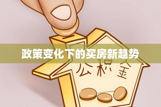 中和政策变化下的买房新趋势