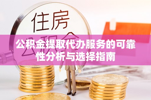 中和公积金提取代办服务的可靠性分析与选择指南