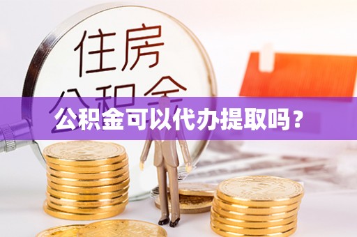 中和公积金可以代办提取吗？