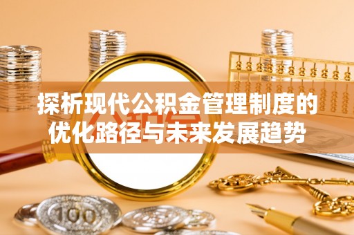 中和探析现代公积金管理制度的优化路径与未来发展趋势
