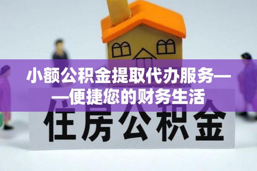 中和小额公积金提取代办服务——便捷您的财务生活