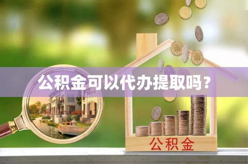 中和公积金可以代办提取吗？
