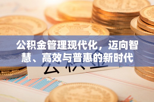 中和公积金管理现代化，迈向智慧、高效与普惠的新时代