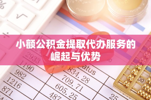 中和小额公积金提取代办服务的崛起与优势