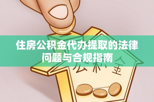 中和住房公积金代办提取的法律问题与合规指南