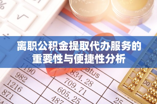 中和离职公积金提取代办服务的重要性与便捷性分析