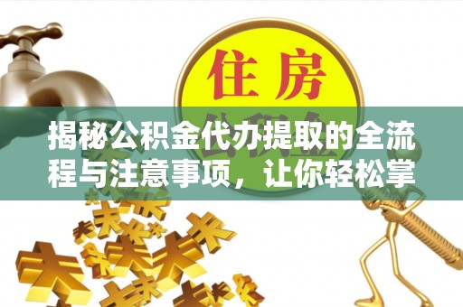 中和揭秘公积金代办提取的全流程与注意事项，让你轻松掌握财富管理新技能