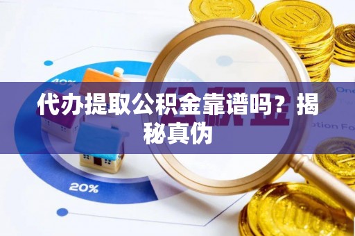 中和代办提取公积金靠谱吗？揭秘真伪