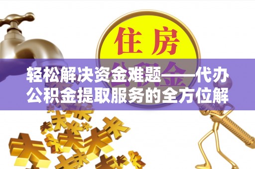 中和轻松解决资金难题——代办公积金提取服务的全方位解析