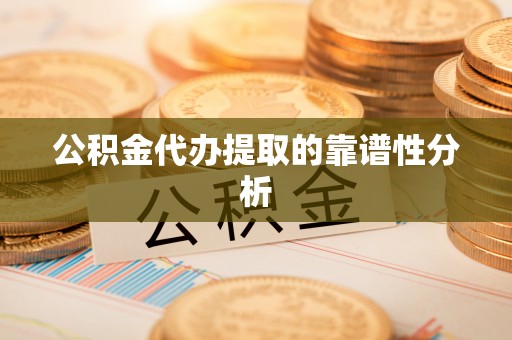 中和公积金代办提取的靠谱性分析