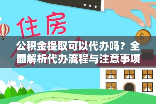 中和公积金提取可以代办吗？全面解析代办流程与注意事项